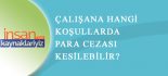 İşçiye Para Cezası Kesilebilir mi ?   (Ücret Kesme Cezası)